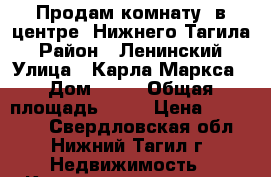 Продам комнату  в центре  Нижнего Тагила › Район ­ Ленинский › Улица ­ Карла Маркса › Дом ­ 23 › Общая площадь ­ 19 › Цена ­ 500 000 - Свердловская обл., Нижний Тагил г. Недвижимость » Квартиры продажа   